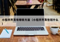 小程序開發(fā)有哪些方面（小程序開發(fā)包括什么）