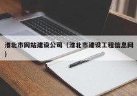 淮北市網(wǎng)站建設公司（淮北市建設工程信息網(wǎng)）