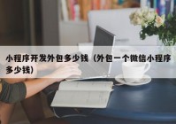 小程序開發(fā)外包多少錢（外包一個微信小程序多少錢）