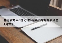 懷遠新站seo優(yōu)化（懷遠新汽車站最新消息7月22）