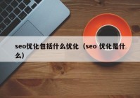 seo優(yōu)化包括什么優(yōu)化（seo 優(yōu)化是什么）