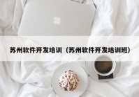 蘇州軟件開發(fā)培訓（蘇州軟件開發(fā)培訓班）