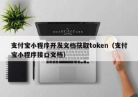 支付寶小程序開發(fā)文檔獲取token（支付寶小程序接口文檔）