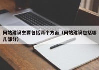 網(wǎng)站建設(shè)主要包括兩個(gè)方面（網(wǎng)站建設(shè)包括哪幾部分）