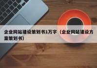 企業(yè)網(wǎng)站建設(shè)策劃書1萬字（企業(yè)網(wǎng)站建設(shè)方案策劃書）