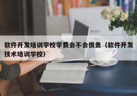 軟件開發(fā)培訓學校學費會不會很貴（軟件開發(fā)技術培訓學校）