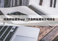 濟(jì)南網(wǎng)站建設(shè)app（濟(jì)南網(wǎng)站建設(shè)公司排名）