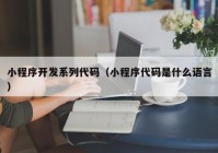 小程序開發(fā)系列代碼（小程序代碼是什么語言）