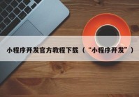 小程序開發(fā)官方教程下載（“小程序開發(fā)”）