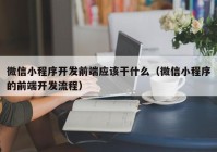 微信小程序開發(fā)前端應(yīng)該干什么（微信小程序的前端開發(fā)流程）