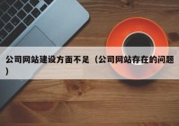 公司網(wǎng)站建設(shè)方面不足（公司網(wǎng)站存在的問題）