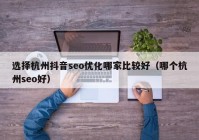 選擇杭州抖音seo優(yōu)化哪家比較好（哪個杭州seo好）