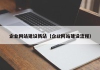 企業(yè)網站建設新站（企業(yè)網站建設流程）