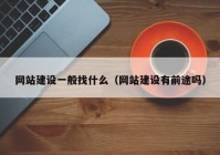 網(wǎng)站建設(shè)一般找什么（網(wǎng)站建設(shè)有前途嗎）