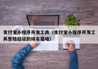 支付寶小程序開發(fā)工具（支付寶小程序開發(fā)工具登陸驗證的域名是啥）