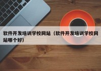 軟件開發(fā)培訓(xùn)學(xué)校網(wǎng)站（軟件開發(fā)培訓(xùn)學(xué)校網(wǎng)站哪個好）