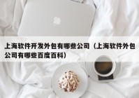 上海軟件開發(fā)外包有哪些公司（上海軟件外包公司有哪些百度百科）