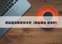 網(wǎng)站建設(shè)哪家技術(shù)好（網(wǎng)站建設(shè) 哪家好）