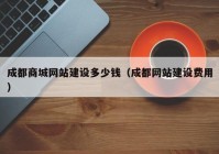 成都商城網(wǎng)站建設(shè)多少錢(qián)（成都網(wǎng)站建設(shè)費(fèi)用）