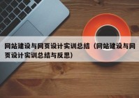 網(wǎng)站建設(shè)與網(wǎng)頁(yè)設(shè)計(jì)實(shí)訓(xùn)總結(jié)（網(wǎng)站建設(shè)與網(wǎng)頁(yè)設(shè)計(jì)實(shí)訓(xùn)總結(jié)與反思）