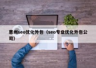 惠州seo優(yōu)化外包（seo專業(yè)優(yōu)化外包公司）