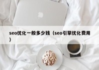 seo優(yōu)化一般多少錢（seo引擎優(yōu)化費(fèi)用）