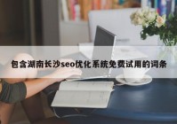 包含湖南長沙seo優(yōu)化系統(tǒng)免費試用的詞條