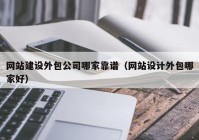 網站建設外包公司哪家靠譜（網站設計外包哪家好）