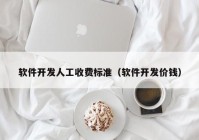 軟件開發(fā)人工收費標(biāo)準(zhǔn)（軟件開發(fā)價錢）