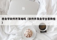 想自學(xué)軟件開發(fā)難嗎（軟件開發(fā)自學(xué)全套教程）