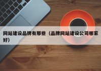 網(wǎng)站建設品牌有那些（品牌網(wǎng)站建設公司哪家好）