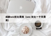 成都seo優(yōu)化費用（seo 優(yōu)化一個月費用）