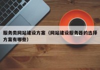 服務(wù)類網(wǎng)站建設(shè)方案（網(wǎng)站建設(shè)服務(wù)器的選擇方案有哪些）