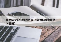 鄭州seo優(yōu)化顧問阿亮（鄭州seo快照優(yōu)化顧問）