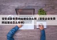 寶安企業(yè)免費網站建設怎么樣（寶安企業(yè)免費網站建設怎么樣啊）