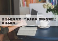 微信小程序開發(fā)一個多少錢?。ㄈ绾卧谖⑿派仙暾埿〕绦颍? /></a>
		</div>
		<div   id=