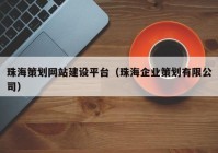 珠海策劃網(wǎng)站建設(shè)平臺（珠海企業(yè)策劃有限公司）