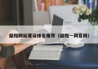 益陽網(wǎng)站建設(shè)排名推薦（益陽一網(wǎng)官網(wǎng)）