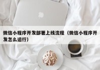 微信小程序開發(fā)部署上線流程（微信小程序開發(fā)怎么運行）