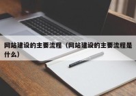 網(wǎng)站建設的主要流程（網(wǎng)站建設的主要流程是什么）