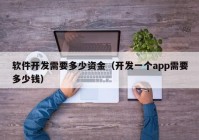 軟件開發(fā)需要多少資金（開發(fā)一個app需要多少錢）