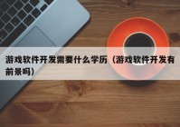 游戲軟件開發(fā)需要什么學(xué)歷（游戲軟件開發(fā)有前景嗎）