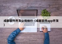 成都軟件開發(fā)公司排行（成都軟件app開發(fā)）