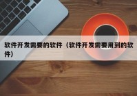 軟件開發(fā)需要的軟件（軟件開發(fā)需要用到的軟件）