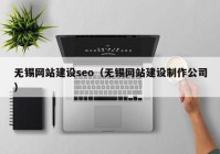 無錫網(wǎng)站建設(shè)seo（無錫網(wǎng)站建設(shè)制作公司）