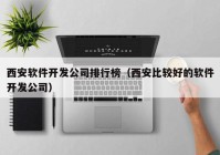 西安軟件開發(fā)公司排行榜（西安比較好的軟件開發(fā)公司）