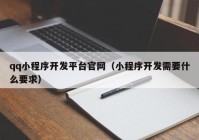 qq小程序開發(fā)平臺官網(wǎng)（小程序開發(fā)需要什么要求）