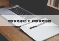 教育網(wǎng)站建設(shè)公司（教育網(wǎng)站搭建）