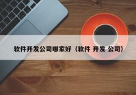 軟件開發(fā)公司哪家好（軟件 開發(fā) 公司）