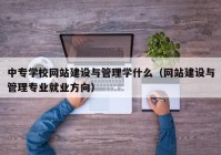 中專學(xué)校網(wǎng)站建設(shè)與管理學(xué)什么（網(wǎng)站建設(shè)與管理專業(yè)就業(yè)方向）